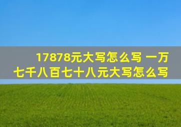 17878元大写怎么写 一万七千八百七十八元大写怎么写 