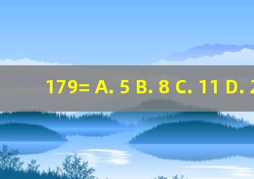 179= A. 5 B. 8 C. 11 D. 26