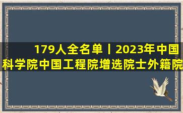 179人全名单丨2023年中国科学院、中国工程院增选院士、外籍院士名单
