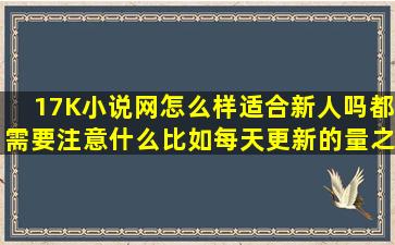 17K小说网怎么样,适合新人吗,都需要注意什么,比如每天更新的量之类...