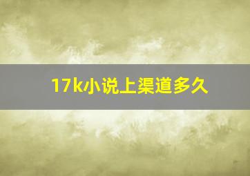 17k小说上渠道多久