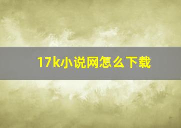 17k小说网怎么下载