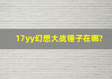 17yy幻想大战锤子在哪?