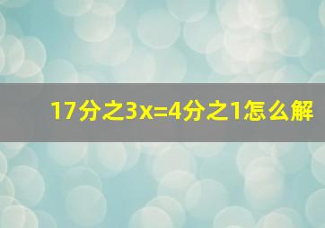 17分之3x=4分之1怎么解