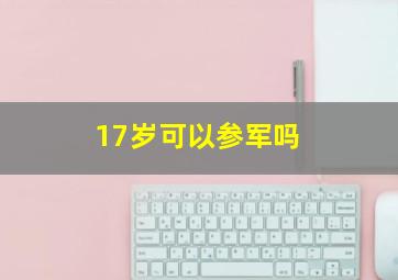 17岁可以参军吗 