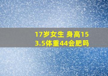 17岁女生 身高153.5体重44会肥吗