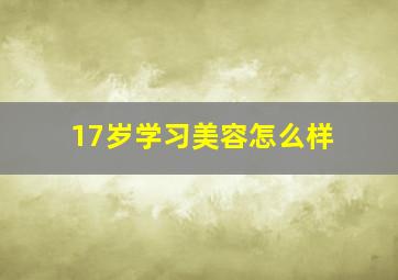 17岁学习美容怎么样(