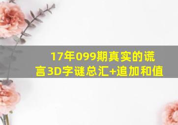 17年099期真实的谎言3D字谜总汇+追加和值