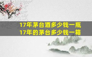 17年茅台酒多少钱一瓶「17年的茅台多少钱一箱」