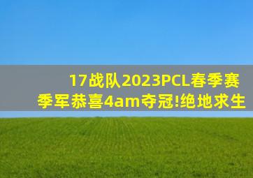 17战队2023PCL春季赛季军,恭喜4am夺冠!绝地求生