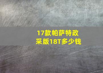 17款帕萨特,政采版,1,8T多少钱