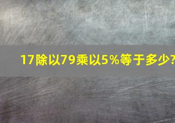 17除以79乘以5%等于多少?