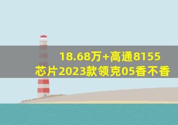 18.68万+高通8155芯片,2023款领克05香不香