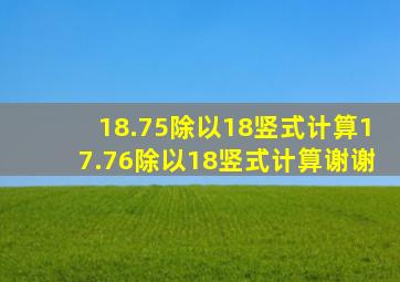 18.75除以18竖式计算,17.76除以18竖式计算谢谢