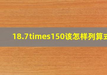 18.7×150该怎样列算式?