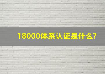 18000体系认证是什么?