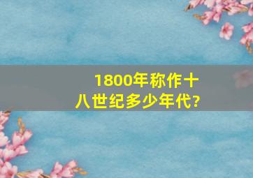 1800年称作十八世纪多少年代?