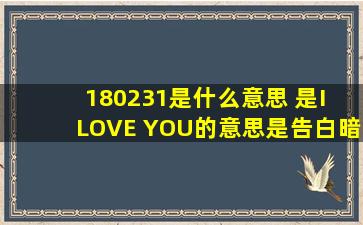 180231是什么意思 是I LOVE YOU的意思(是告白暗语) 