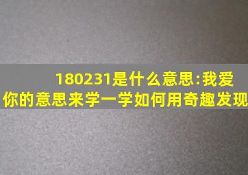 180231是什么意思:我爱你的意思来学一学如何用奇趣发现