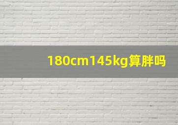 180cm145kg算胖吗