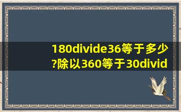 180÷36等于多少?除以360等于30÷多少?