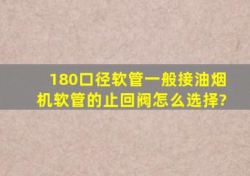 180口径软管,一般接油烟机软管的止回阀怎么选择?