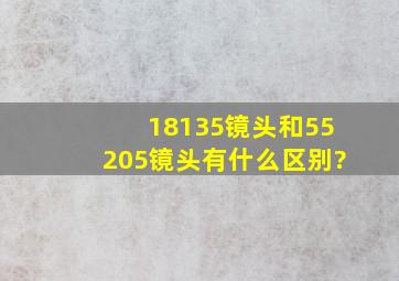 18135镜头和55205镜头有什么区别?