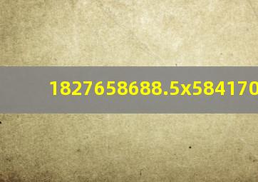 1827658688.5x584170525.6=