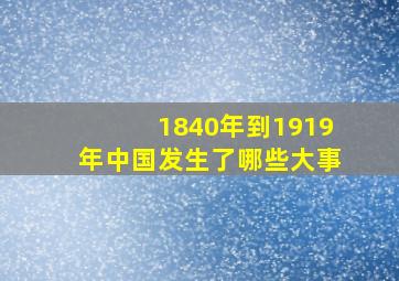 1840年到1919年中国发生了哪些大事