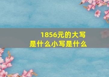 1856元的大写是什么,小写是什么