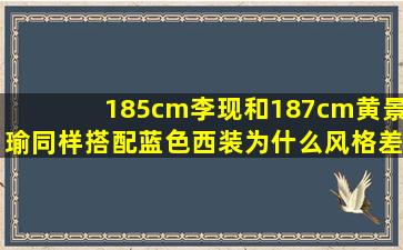 185cm李现和187cm黄景瑜,同样搭配蓝色西装,为什么风格差距这么大?