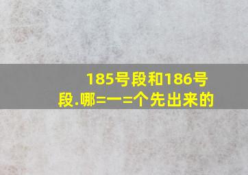 185号段和186号段.哪=一=个先出来的(