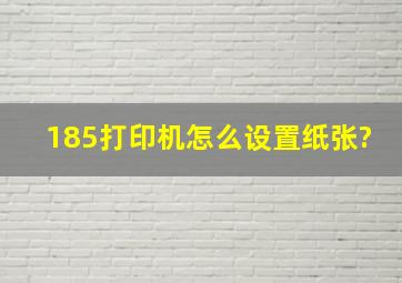 185打印机怎么设置纸张?