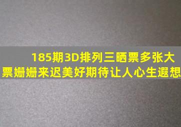 185期3D、排列三晒票,多张大票姗姗来迟,美好期待让人心生遐想