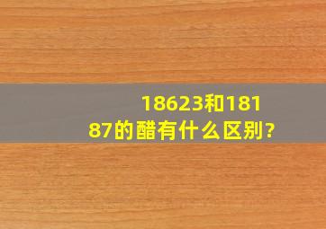 18623和18187的醋有什么区别?