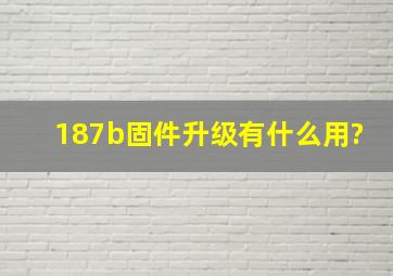 187b固件升级有什么用?