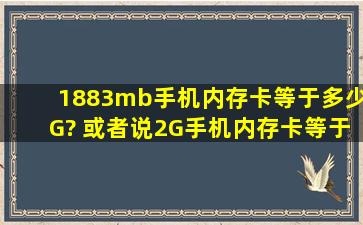 1883mb手机内存卡等于多少G? 或者说2G手机内存卡等于多少MB?