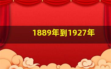 1889年到1927年