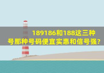 189,186和188这三种号那种号码便宜实惠和信号强?