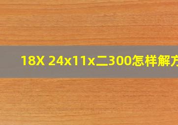 18X 24x(11x)二300怎样解方程