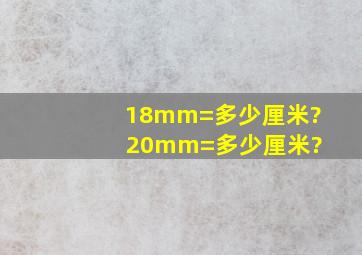 18mm=多少厘米? 20mm=多少厘米?