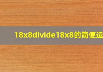 18x8÷18x8的简便运算