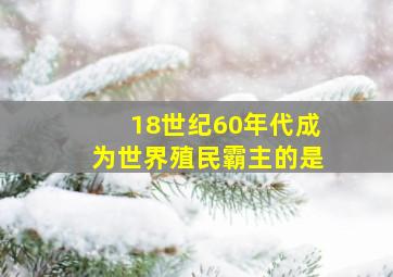 18世纪60年代,成为世界殖民霸主的是