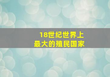 18世纪世界上最大的殖民国家