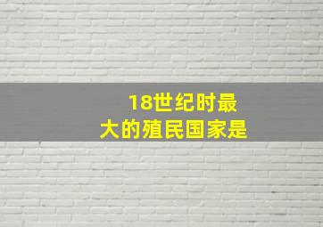 18世纪时最大的殖民国家是