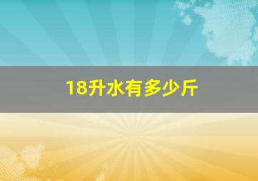 18升水有多少斤(