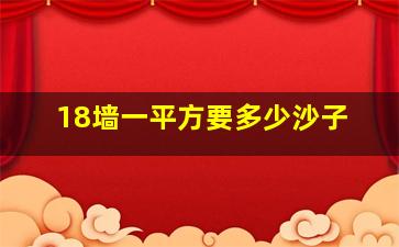 18墙一平方要多少沙子(