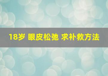 18岁 眼皮松弛 求补救方法