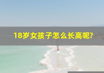 18岁女孩子怎么长高呢?