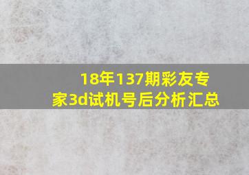 18年137期彩友专家3d试机号后分析汇总